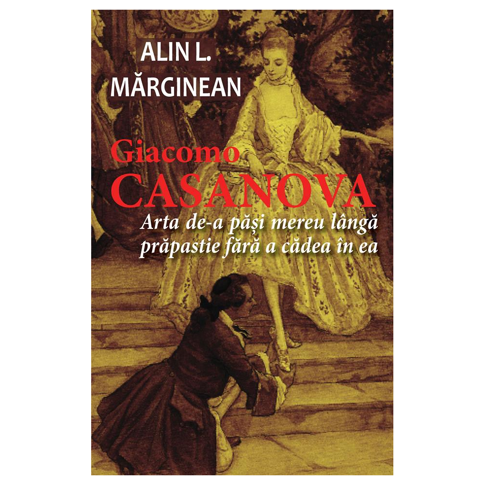 Giacomo Casanova - Arta de a păși mereu lângă prăpastie fără a cădea în ea